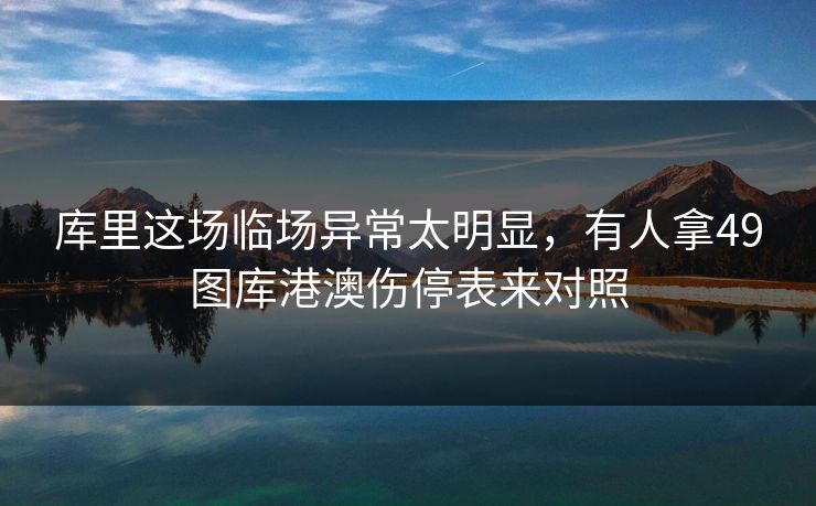 库里这场临场异常太明显，有人拿49图库港澳伤停表来对照