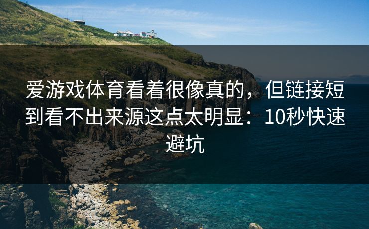爱游戏体育看着很像真的，但链接短到看不出来源这点太明显：10秒快速避坑