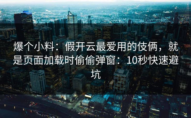 爆个小料：假开云最爱用的伎俩，就是页面加载时偷偷弹窗：10秒快速避坑