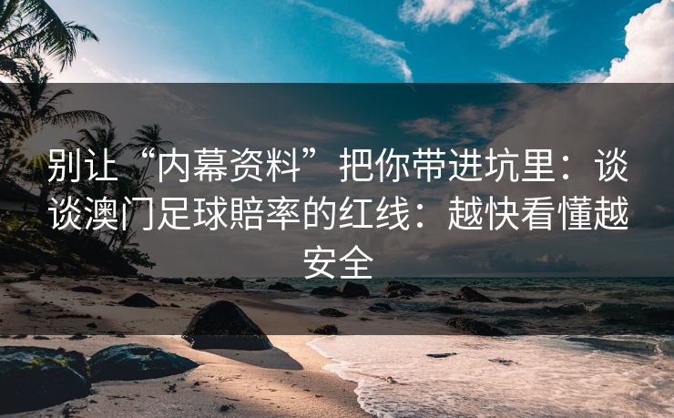别让“内幕资料”把你带进坑里：谈谈澳门足球賠率的红线：越快看懂越安全