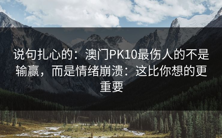 说句扎心的：澳门PK10最伤人的不是输赢，而是情绪崩溃：这比你想的更重要