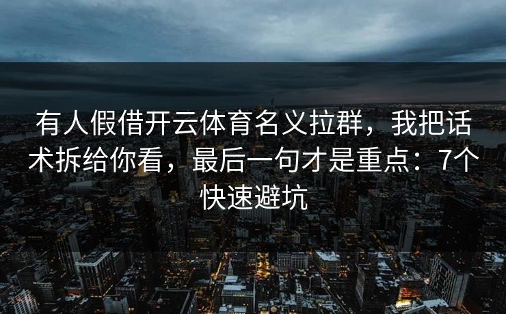 有人假借开云体育名义拉群，我把话术拆给你看，最后一句才是重点：7个快速避坑