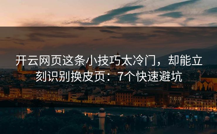 开云网页这条小技巧太冷门，却能立刻识别换皮页：7个快速避坑