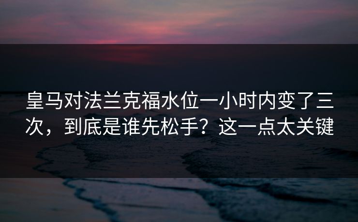 皇马对法兰克福水位一小时内变了三次，到底是谁先松手？这一点太关键