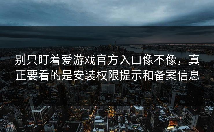 别只盯着爱游戏官方入口像不像，真正要看的是安装权限提示和备案信息