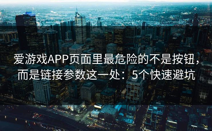 爱游戏APP页面里最危险的不是按钮,而是链接参数这一处:5个快速避坑 爱游戏APP页面里最危险的不是按钮,而是链接参数这一处:5个快速避坑